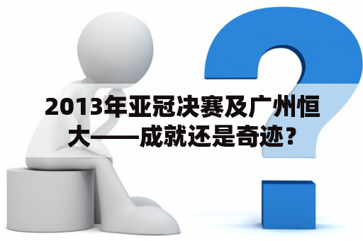 2013年亚冠决赛及广州恒大——成就还是奇迹？