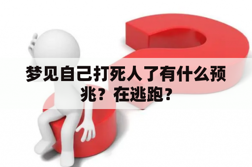 梦见自己打死人了有什么预兆？在逃跑？