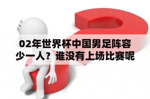 02年世界杯中国男足阵容少一人？谁没有上场比赛呢？