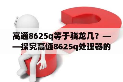 高通8625q等于骁龙几？——探究高通8625q处理器的性能表现