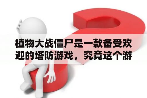 植物大战僵尸是一款备受欢迎的塔防游戏，究竟这个游戏的特点是什么？植物大战僵尸下载又有哪些途径呢？