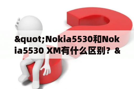 "Nokia5530和Nokia5530 XM有什么区别？"