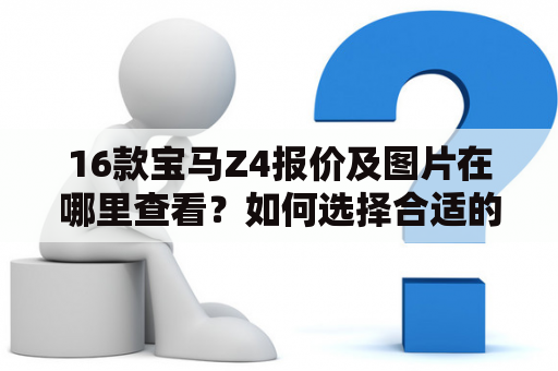 16款宝马Z4报价及图片在哪里查看？如何选择合适的车型？