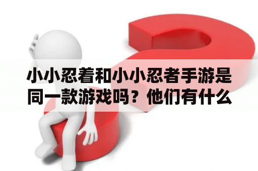 小小忍着和小小忍者手游是同一款游戏吗？他们有什么不同和联系？小小忍着、小小忍者手游