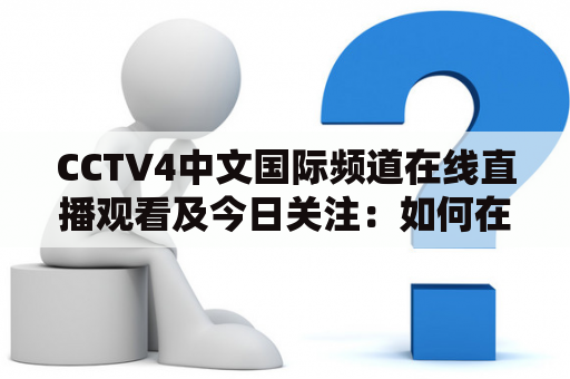 CCTV4中文国际频道在线直播观看及今日关注：如何在网上观看CCTV4中文国际频道并了解最新资讯？