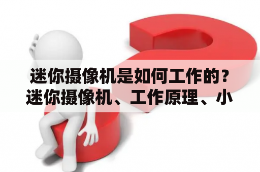 迷你摄像机是如何工作的？迷你摄像机、工作原理、小型化、视频录制、隐身