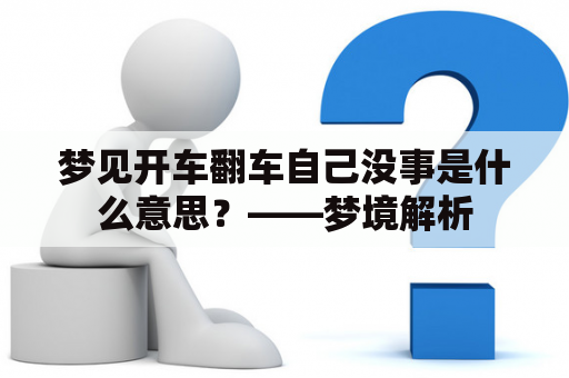 梦见开车翻车自己没事是什么意思？——梦境解析