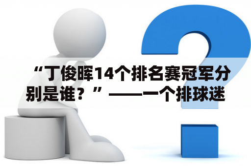 “丁俊晖14个排名赛冠军分别是谁？”——一个排球迷对于中国台球名将的好奇