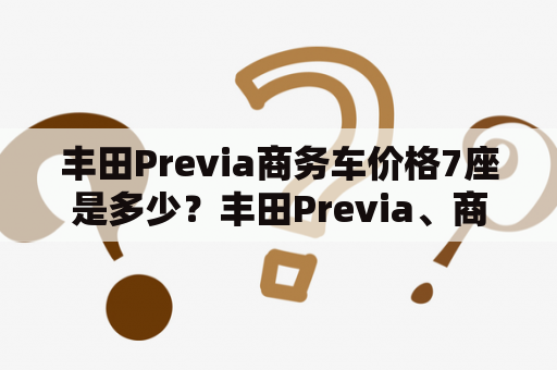 丰田Previa商务车价格7座是多少？丰田Previa、商务车、价格、7座