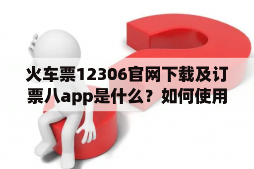 火车票12306官网下载及订票八app是什么？如何使用？