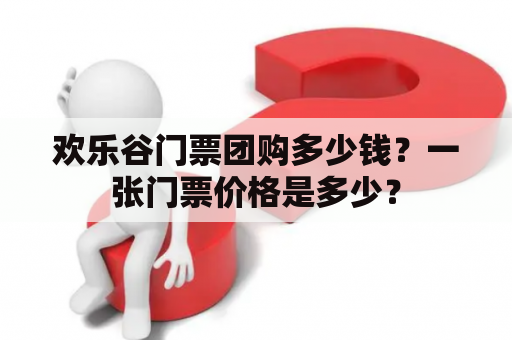 欢乐谷门票团购多少钱？一张门票价格是多少？