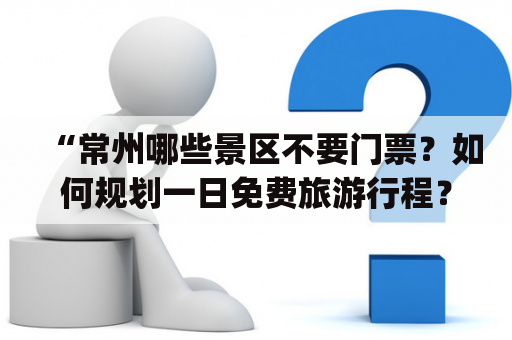 “常州哪些景区不要门票？如何规划一日免费旅游行程？”(Strong标签：常州、景区、门票、免费、旅游、规划、一日行程)