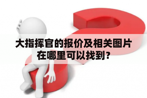 大指挥官的报价及相关图片在哪里可以找到？