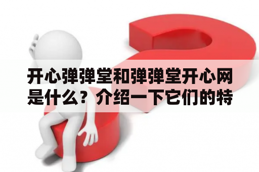 开心弹弹堂和弹弹堂开心网是什么？介绍一下它们的特点和玩法吧！