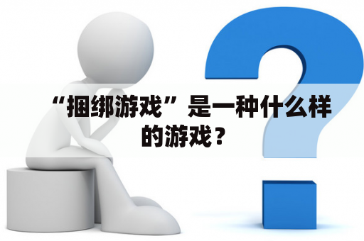 “捆绑游戏”是一种什么样的游戏？