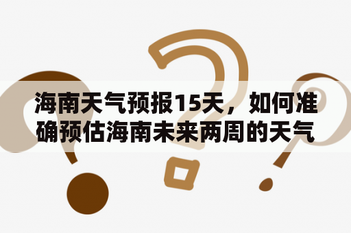 海南天气预报15天，如何准确预估海南未来两周的天气状况？