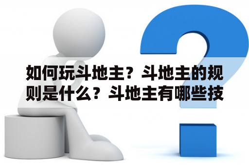 如何玩斗地主？斗地主的规则是什么？斗地主有哪些技巧？