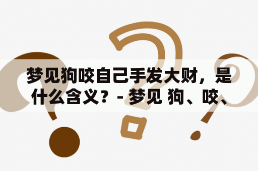 梦见狗咬自己手发大财，是什么含义？- 梦见 狗、咬、手、发财