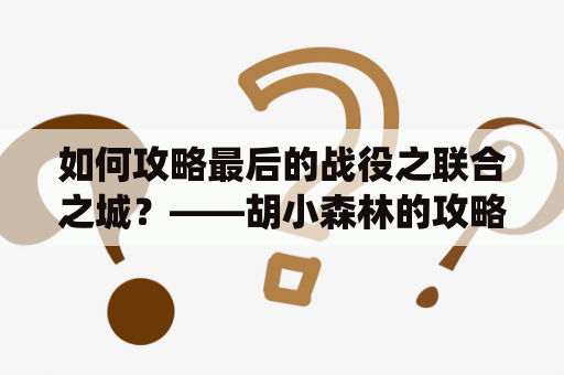 如何攻略最后的战役之联合之城？——胡小森林的攻略指南