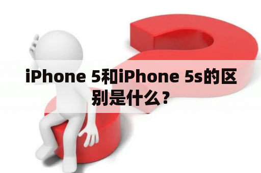 iPhone 5和iPhone 5s的区别是什么？