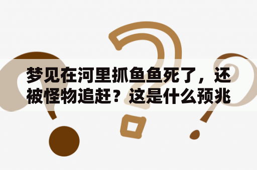 梦见在河里抓鱼鱼死了，还被怪物追赶？这是什么预兆？