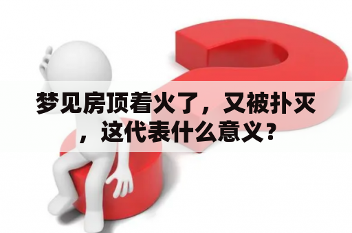 梦见房顶着火了，又被扑灭，这代表什么意义？