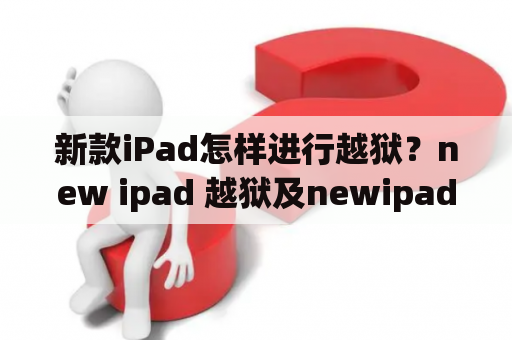 新款iPad怎样进行越狱？new ipad 越狱及newipad越狱的具体步骤是什么？