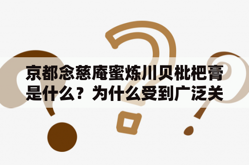 京都念慈庵蜜炼川贝枇杷膏是什么？为什么受到广泛关注？