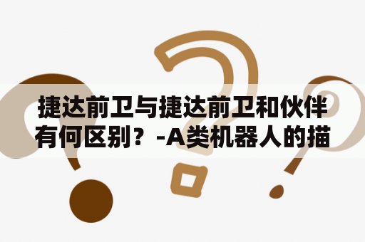 捷达前卫与捷达前卫和伙伴有何区别？-A类机器人的描述