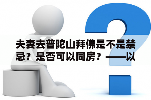 夫妻去普陀山拜佛是不是禁忌？是否可以同房？——以佛教的角度来看