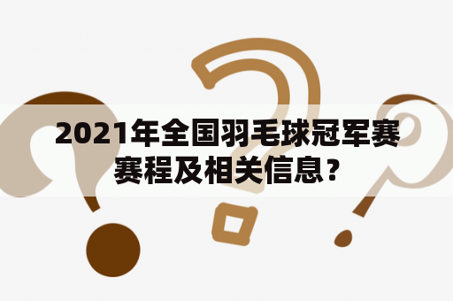 2021年全国羽毛球冠军赛赛程及相关信息？