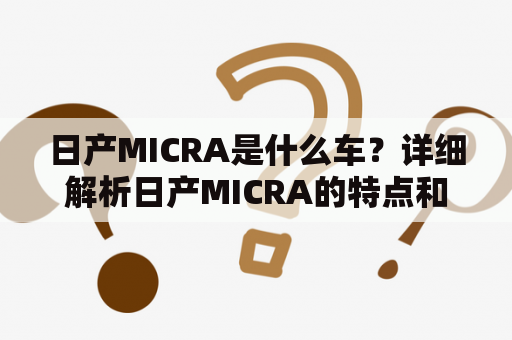 日产MICRA是什么车？详细解析日产MICRA的特点和优势