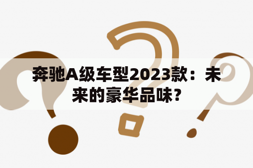 奔驰A级车型2023款：未来的豪华品味？