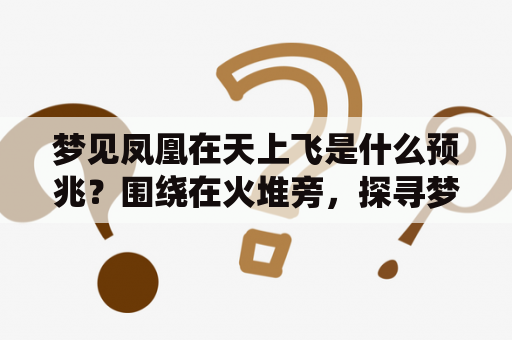 梦见凤凰在天上飞是什么预兆？围绕在火堆旁，探寻梦境的含义！