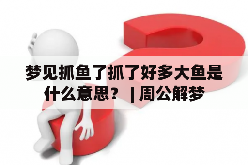 梦见抓鱼了抓了好多大鱼是什么意思？ | 周公解梦