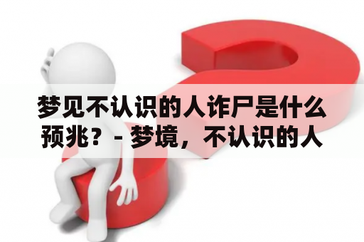 梦见不认识的人诈尸是什么预兆？- 梦境，不认识的人，诈尸，预示，预兆