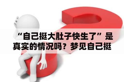 “自己挺大肚子快生了”是真实的情况吗？梦见自己挺大肚子快生了有什么预示？