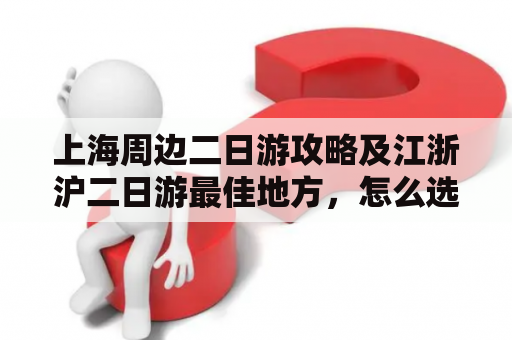 上海周边二日游攻略及江浙沪二日游最佳地方，怎么选？