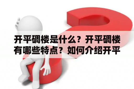 开平碉楼是什么？开平碉楼有哪些特点？如何介绍开平碉楼？开平碉楼的历史与文化背景是什么？为什么开平碉楼被誉为岭南建筑的瑰宝？