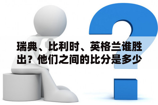 瑞典、比利时、英格兰谁胜出？他们之间的比分是多少？