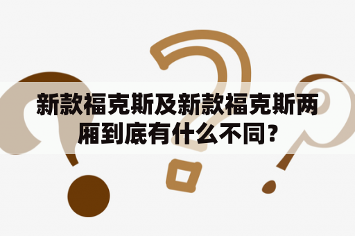 新款福克斯及新款福克斯两厢到底有什么不同？