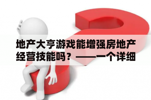 地产大亨游戏能增强房地产经营技能吗？——一个详细的介绍