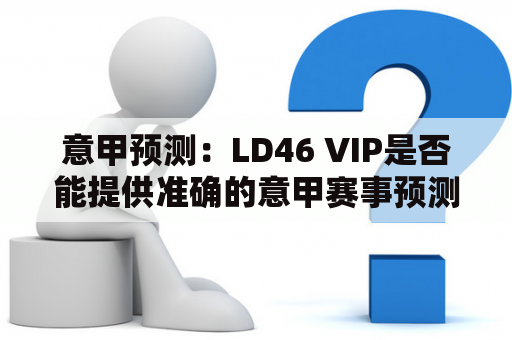 意甲预测：LD46 VIP是否能提供准确的意甲赛事预测分析推荐？