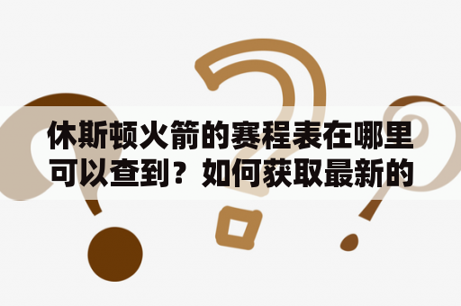 休斯顿火箭的赛程表在哪里可以查到？如何获取最新的休斯顿火箭赛程安排？