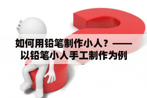 如何用铅笔制作小人？——以铅笔小人手工制作为例