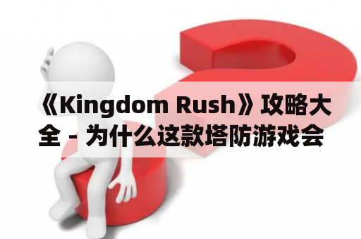 《Kingdom Rush》攻略大全 - 为什么这款塔防游戏会如此受欢迎？