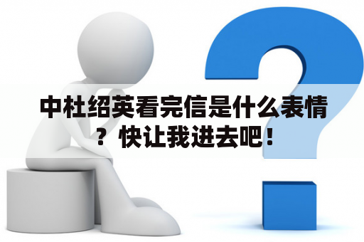 中杜绍英看完信是什么表情？快让我进去吧！