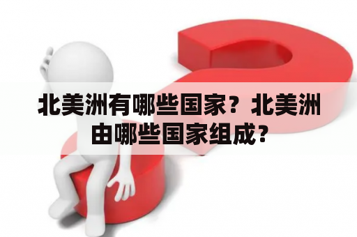 北美洲有哪些国家？北美洲由哪些国家组成？