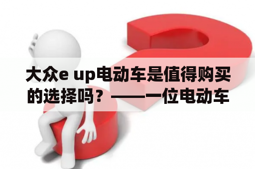 大众e up电动车是值得购买的选择吗？——一位电动车爱好者的评测