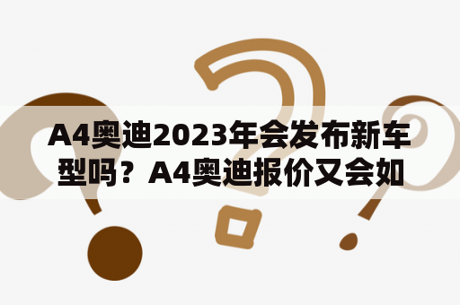 A4奥迪2023年会发布新车型吗？A4奥迪报价又会如何？